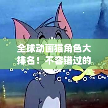 全球動(dòng)畫貓角色大排名！不容錯(cuò)過的精彩榜單