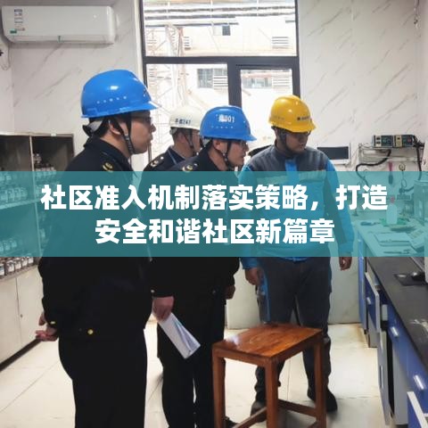 社區(qū)準(zhǔn)入機(jī)制落實(shí)策略，打造安全和諧社區(qū)新篇章