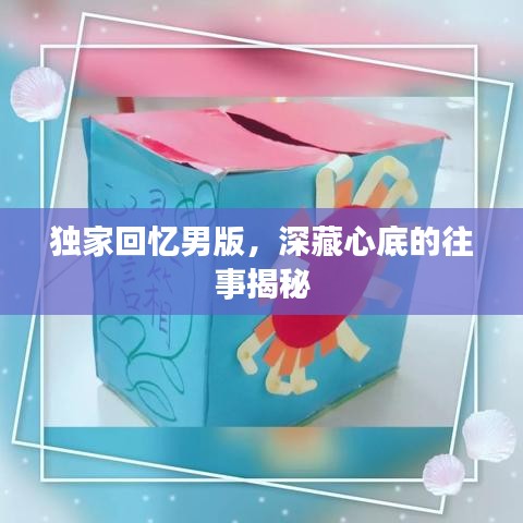 獨(dú)家回憶男版，深藏心底的往事揭秘
