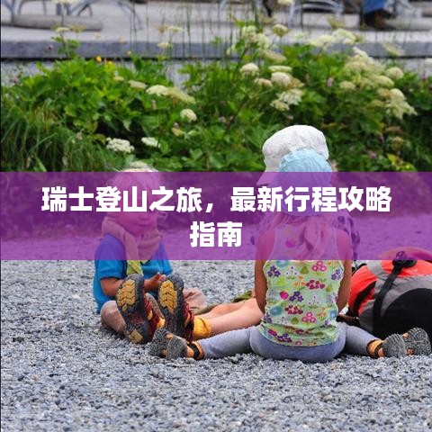 瑞士登山之旅，最新行程攻略指南
