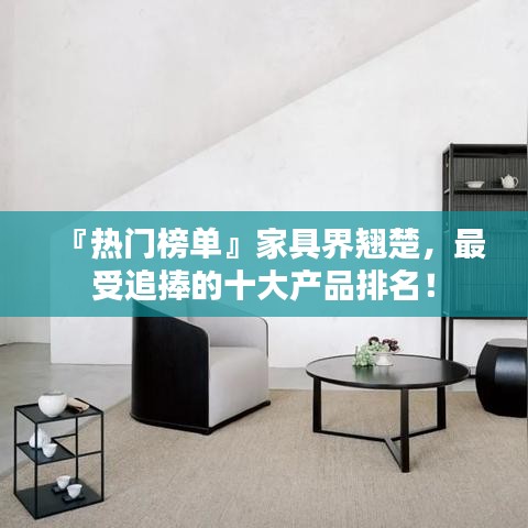 『熱門榜單』家具界翹楚，最受追捧的十大產(chǎn)品排名！