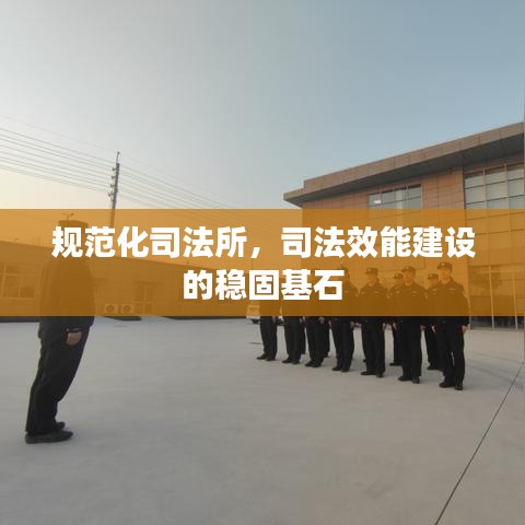 規(guī)范化司法所，司法效能建設(shè)的穩(wěn)固基石
