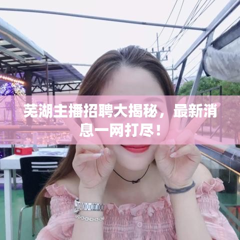 蕪湖主播招聘大揭秘，最新消息一網(wǎng)打盡！