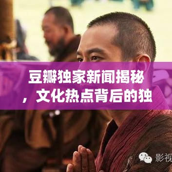 豆瓣獨(dú)家新聞揭秘，文化熱點(diǎn)背后的獨(dú)特視角