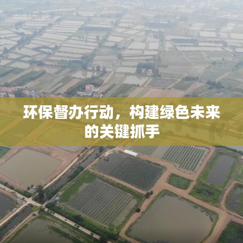 環(huán)保督辦行動(dòng)，構(gòu)建綠色未來(lái)的關(guān)鍵抓手