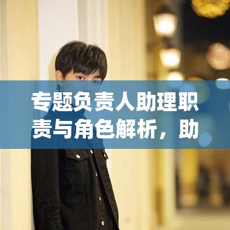 專題負(fù)責(zé)人助理職責(zé)與角色解析，助力團(tuán)隊(duì)高效運(yùn)轉(zhuǎn)的關(guān)鍵角色！