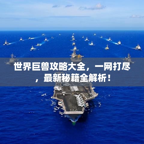 世界巨獸攻略大全，一網(wǎng)打盡，最新秘籍全解析！