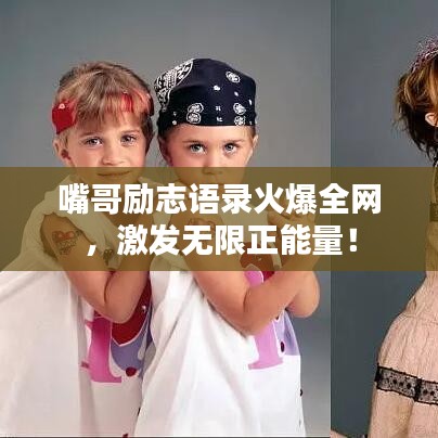 嘴哥勵志語錄火爆全網(wǎng)，激發(fā)無限正能量！