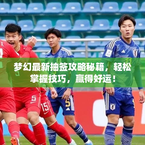 夢(mèng)幻最新抽簽攻略秘籍，輕松掌握技巧，贏得好運(yùn)！
