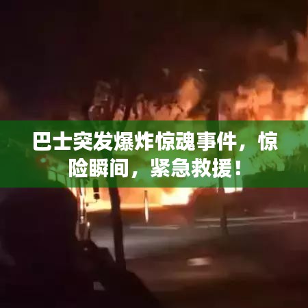 巴士突發(fā)爆炸驚魂事件，驚險(xiǎn)瞬間，緊急救援！