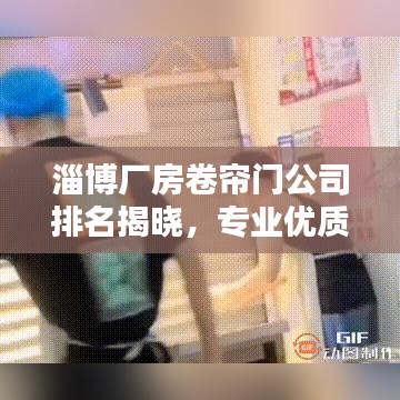 淄博廠房卷簾門公司排名揭曉，專業(yè)優(yōu)質(zhì)企業(yè)榜單出爐！