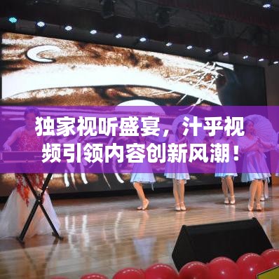 獨家視聽盛宴，汁乎視頻引領內容創(chuàng)新風潮！
