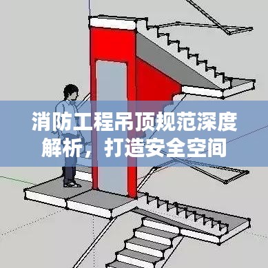 消防工程吊頂規(guī)范深度解析，打造安全空間