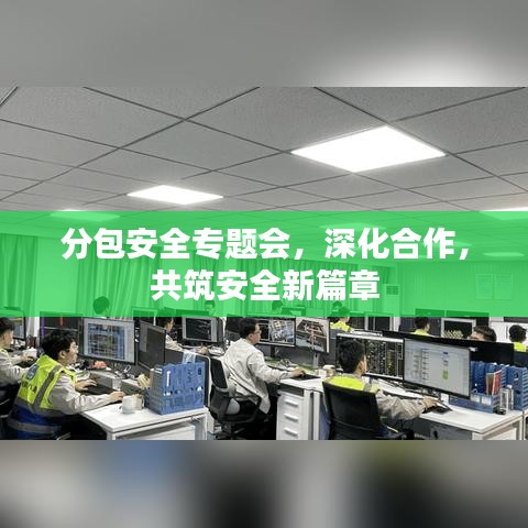 分包安全專題會，深化合作，共筑安全新篇章