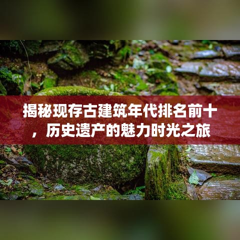 揭秘現(xiàn)存古建筑年代排名前十，歷史遺產(chǎn)的魅力時(shí)光之旅