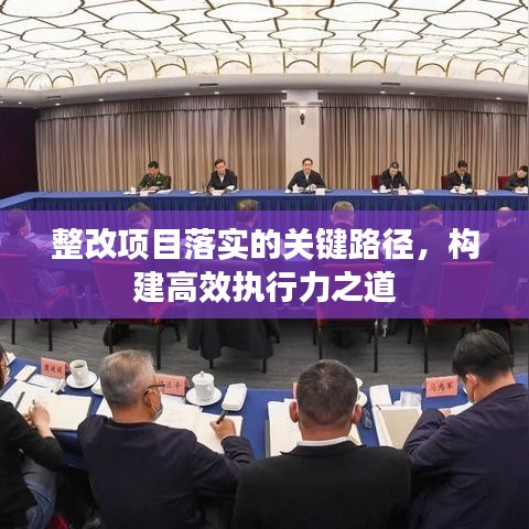 整改項目落實的關(guān)鍵路徑，構(gòu)建高效執(zhí)行力之道