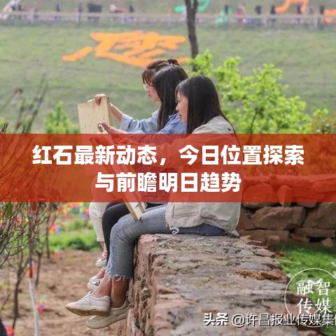 紅石最新動態(tài)，今日位置探索與前瞻明日趨勢