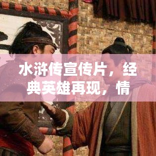 水滸傳宣傳片，經(jīng)典英雄再現(xiàn)，情懷激蕩