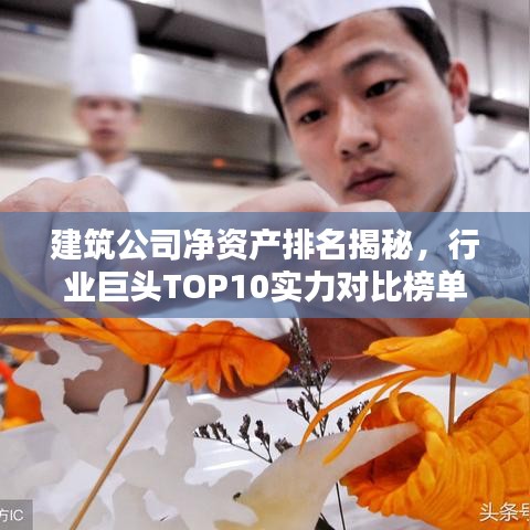 建筑公司凈資產(chǎn)排名揭秘，行業(yè)巨頭TOP10實力對比榜單！