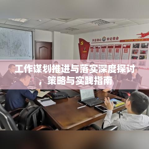 工作謀劃推進與落實深度探討，策略與實踐指南