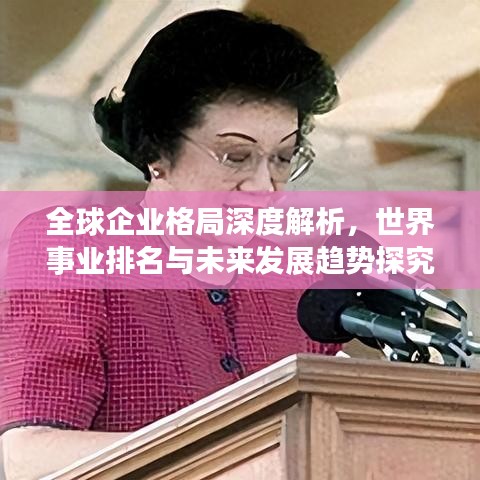 全球企業(yè)格局深度解析，世界事業(yè)排名與未來(lái)發(fā)展趨勢(shì)探究