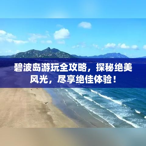 碧波島游玩全攻略，探秘絕美風(fēng)光，盡享絕佳體驗(yàn)！