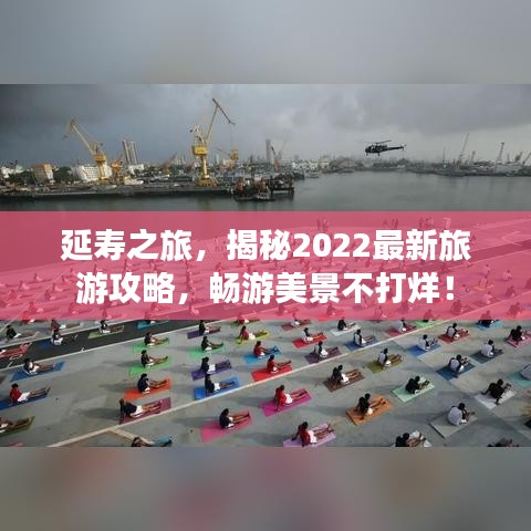 延壽之旅，揭秘2022最新旅游攻略，暢游美景不打烊！