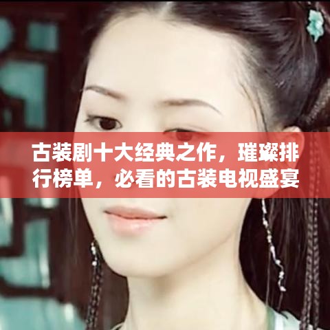 古裝劇十大經(jīng)典之作，璀璨排行榜單，必看的古裝電視盛宴