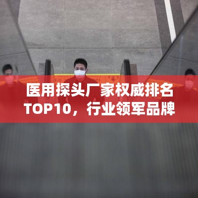 醫(yī)用探頭廠家權(quán)威排名TOP10，行業(yè)領(lǐng)軍品牌一覽