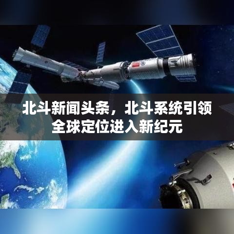 北斗新聞頭條，北斗系統(tǒng)引領(lǐng)全球定位進(jìn)入新紀(jì)元