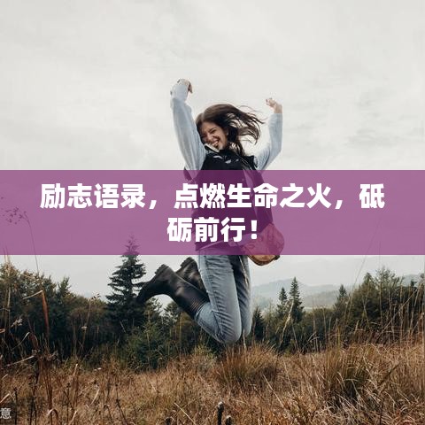 勵(lì)志語錄，點(diǎn)燃生命之火，砥礪前行！
