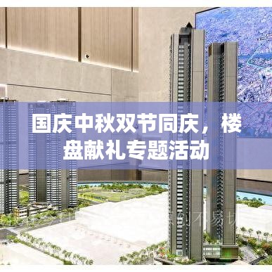國(guó)慶中秋雙節(jié)同慶，樓盤獻(xiàn)禮專題活動(dòng)