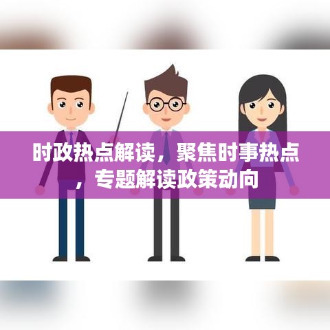 時政熱點解讀，聚焦時事熱點，專題解讀政策動向