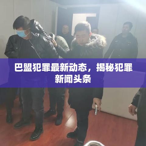 巴盟犯罪最新動態(tài)，揭秘犯罪新聞頭條