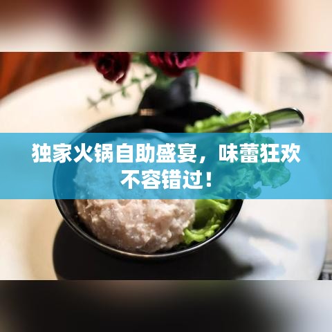 獨家火鍋自助盛宴，味蕾狂歡不容錯過！