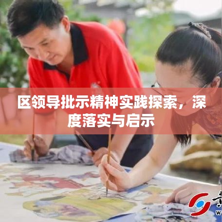 區(qū)領(lǐng)導(dǎo)批示精神實(shí)踐探索，深度落實(shí)與啟示