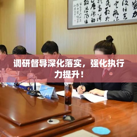 調(diào)研督導(dǎo)深化落實(shí)，強(qiáng)化執(zhí)行力提升！