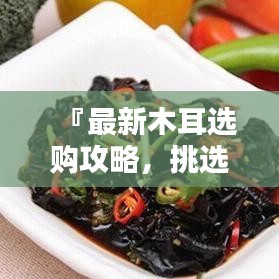 『最新木耳選購(gòu)攻略，挑選優(yōu)質(zhì)木耳的秘訣與標(biāo)準(zhǔn)』