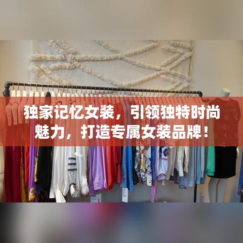 獨(dú)家記憶女裝，引領(lǐng)獨(dú)特時(shí)尚魅力，打造專屬女裝品牌！