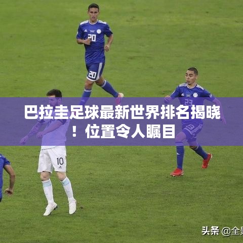 巴拉圭足球最新世界排名揭曉！位置令人矚目
