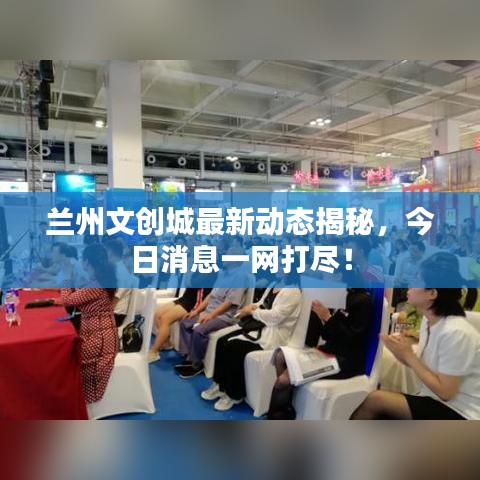 蘭州文創(chuàng)城最新動態(tài)揭秘，今日消息一網(wǎng)打盡！