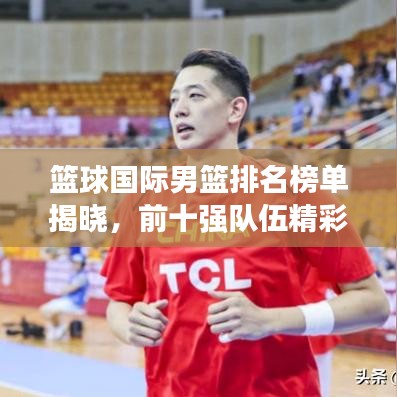 籃球國(guó)際男籃排名榜單揭曉，前十強(qiáng)隊(duì)伍精彩對(duì)決！