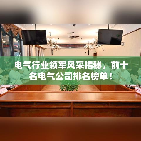電氣行業(yè)領軍風采揭秘，前十名電氣公司排名榜單！