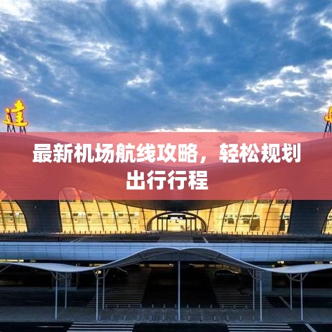 最新機場航線攻略，輕松規(guī)劃出行行程