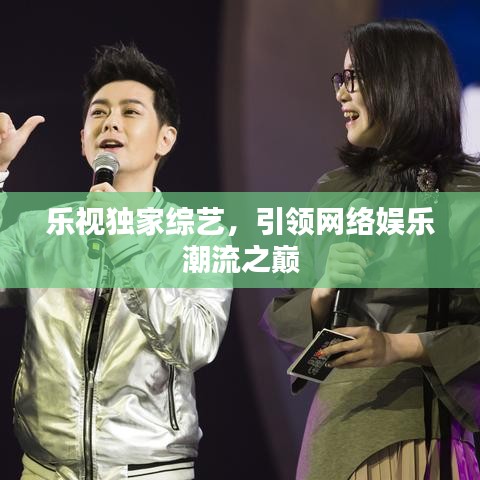 樂(lè)視獨(dú)家綜藝，引領(lǐng)網(wǎng)絡(luò)娛樂(lè)潮流之巔