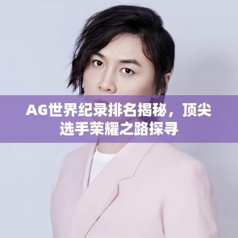 AG世界紀(jì)錄排名揭秘，頂尖選手榮耀之路探尋