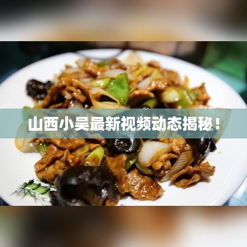 山西小吳最新視頻動(dòng)態(tài)揭秘！