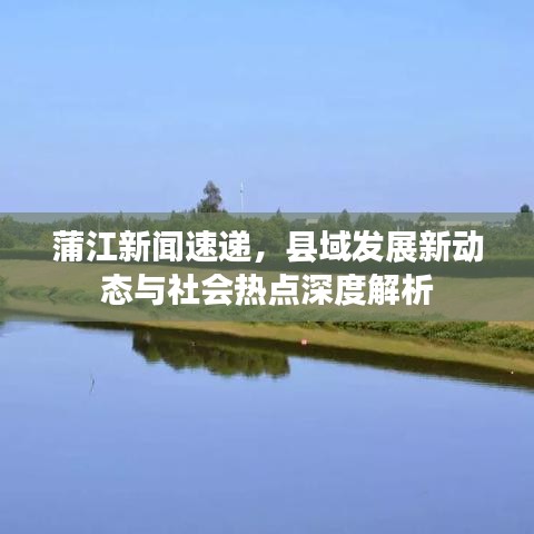 蒲江新聞速遞，縣域發(fā)展新動(dòng)態(tài)與社會(huì)熱點(diǎn)深度解析
