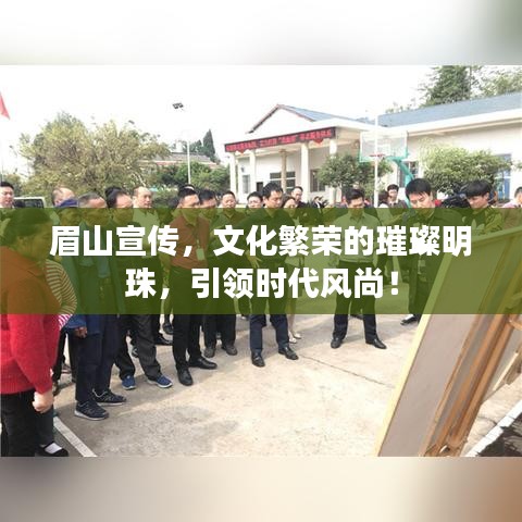 眉山宣傳，文化繁榮的璀璨明珠，引領時代風尚！