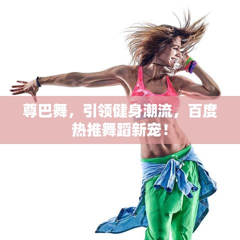 尊巴舞，引領(lǐng)健身潮流，百度熱推舞蹈新寵！